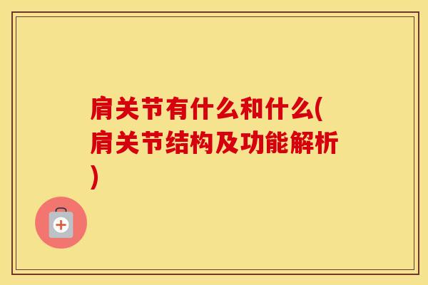 肩关节有什么和什么(肩关节结构及功能解析)-第1张图片-氨糖科普网 肩关节有什么和什么(肩关节结构及功能解析)-第1张图片-氨糖科普网