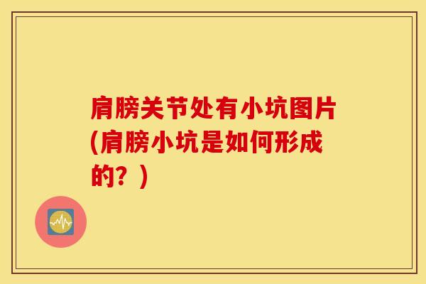 肩膀关节处有小坑图片(肩膀小坑是如何形成的?)-第1张图片-氨糖科普网 肩膀关节处有小坑图片(肩膀小坑是如何形成的?)-第1张图片-氨糖科普网