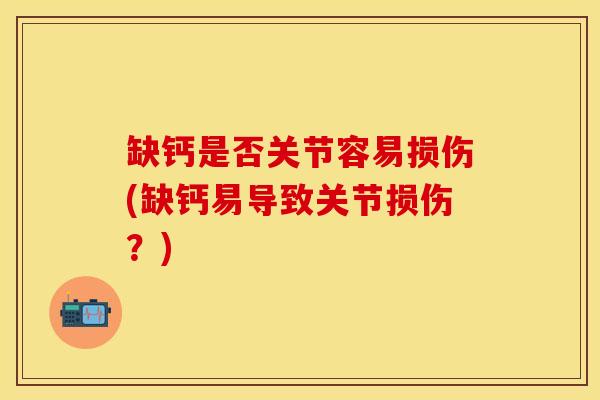 缺钙是否关节容易损伤(缺钙易导致关节损伤?)-第1张图片-氨糖科普网 缺钙是否关节容易损伤(缺钙易导致关节损伤?)-第1张图片-氨糖科普网