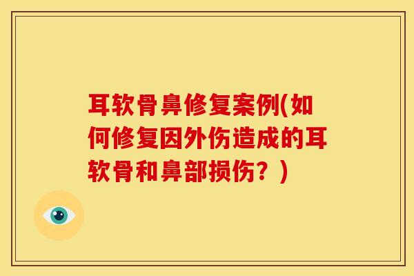 耳软骨鼻修复案例(如何修复因外伤造成的耳软骨和鼻部损伤？)-第1张图片-氨糖科普网