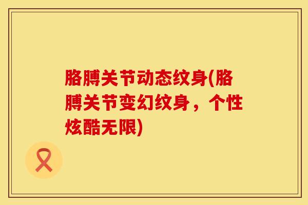 胳膊关节动态纹身(胳膊关节变幻纹身,个性炫酷无限)-第1张图片-氨糖科普网 胳膊关节动态纹身(胳膊关节变幻纹身,个性炫酷无限)-第1张图片-氨糖科普网