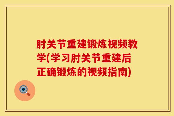 肘关节重建锻炼视频教学(学习肘关节重建后正确锻炼的视频指南)-第1张图片-氨糖科普网