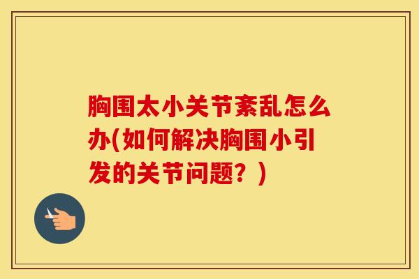 胸围太小关节紊乱怎么办(如何解决胸围小引发的关节问题？)-第1张图片-氨糖科普网