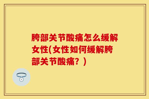 胯部关节酸痛怎么缓解女性(女性如何缓解胯部关节酸痛?)-第1张图片-氨糖科普网 胯部关节酸痛怎么缓解女性(女性如何缓解胯部关节酸痛?)-第1张图片-氨糖科普网