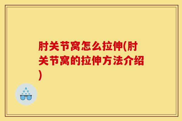 肘关节窝怎么拉伸(肘关节窝的拉伸方法介绍)-第1张图片-氨糖科普网 肘关节窝怎么拉伸(肘关节窝的拉伸方法介绍)-第1张图片-氨糖科普网