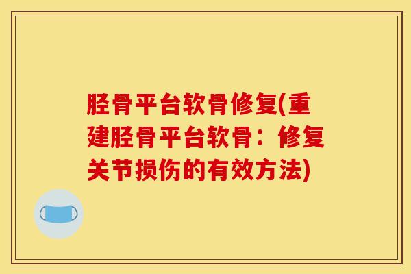 胫骨平台软骨修复(重建胫骨平台软骨:修复关节损伤的有效方法)-第1张图片-氨糖科普网 胫骨平台软骨修复(重建胫骨平台软骨:修复关节损伤的有效方法)-第1张图片-氨糖科普网