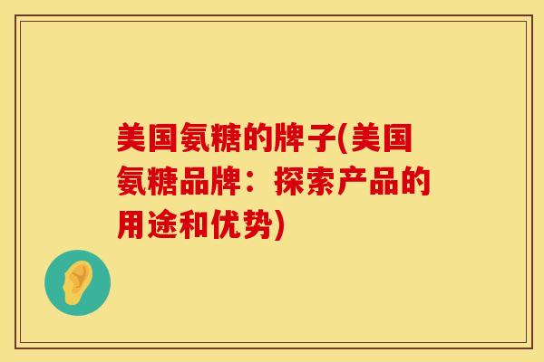 美国氨糖的牌子(美国氨糖品牌:探索产品的用途和优势)-第1张图片-氨糖科普网 美国氨糖的牌子(美国氨糖品牌:探索产品的用途和优势)-第1张图片-氨糖科普网