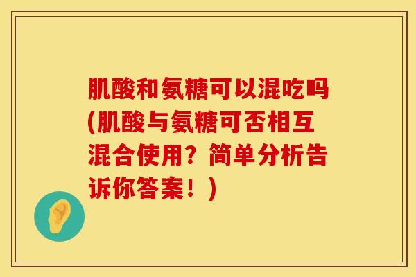 肌酸和氨糖可以混吃吗(肌酸与氨糖可否相互混合使用?简单分析告诉你答案!)-第1张图片-氨糖科普网 肌酸和氨糖可以混吃吗(肌酸与氨糖可否相互混合使用?简单分析告诉你答案!)-第1张图片-氨糖科普网