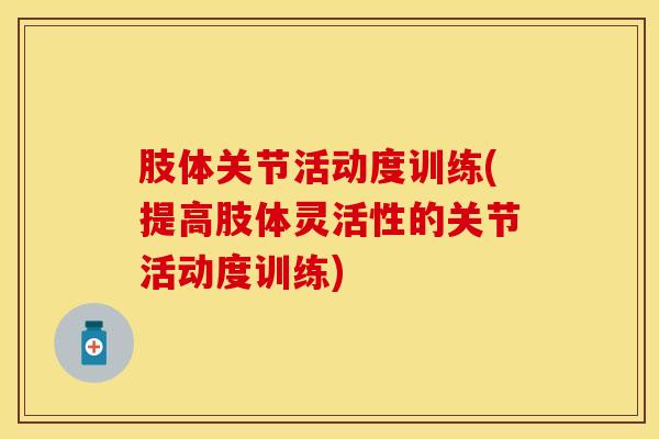 肢体关节活动度训练(提高肢体灵活性的关节活动度训练)-第1张图片-氨糖科普网 肢体关节活动度训练(提高肢体灵活性的关节活动度训练)-第1张图片-氨糖科普网