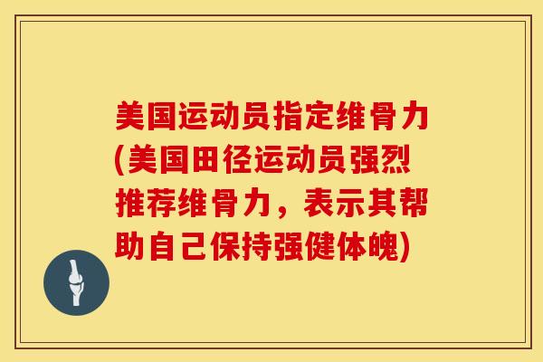 美国运动员指定维骨力(美国田径运动员强烈推荐维骨力，表示其帮助自己保持强健体魄)-第1张图片-氨糖科普网