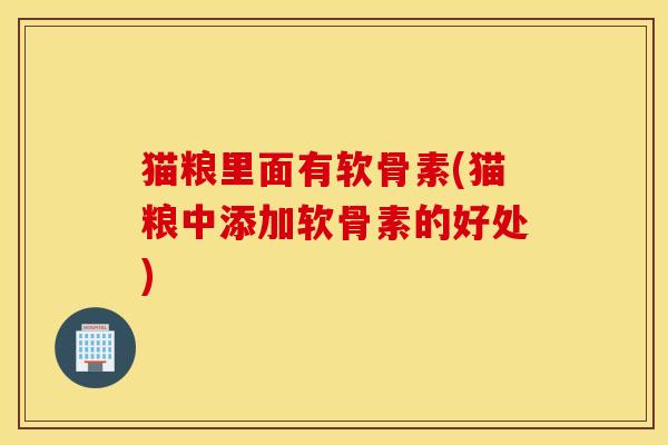 猫粮里面有软骨素(猫粮中添加软骨素的好处)-第1张图片-氨糖科普网