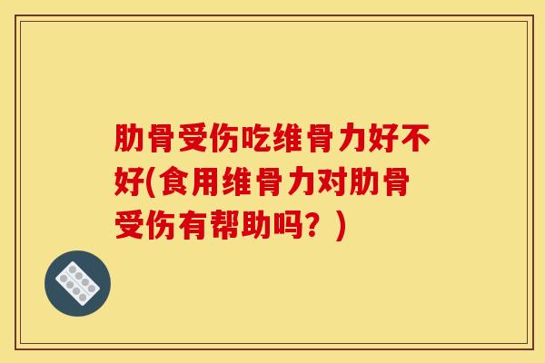 肋骨受伤吃维骨力好不好(食用维骨力对肋骨受伤有帮助吗?)-第1张图片-氨糖科普网 肋骨受伤吃维骨力好不好(食用维骨力对肋骨受伤有帮助吗?)-第1张图片-氨糖科普网