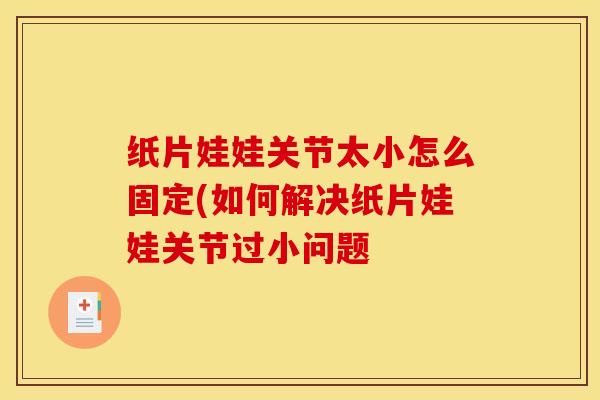 纸片娃娃关节太小怎么固定(如何解决纸片娃娃关节过小问题-第1张图片-氨糖科普网 纸片娃娃关节太小怎么固定(如何解决纸片娃娃关节过小问题-第1张图片-氨糖科普网