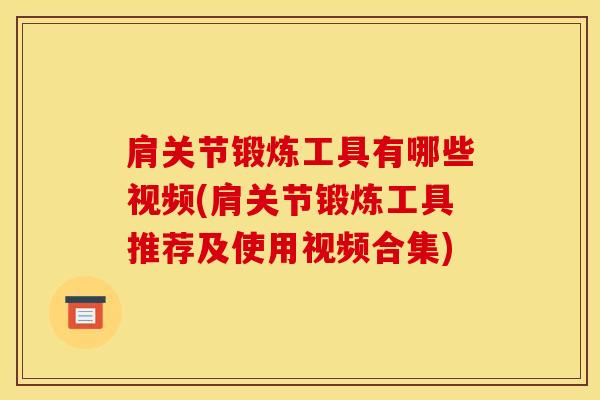 肩关节锻炼工具有哪些视频(肩关节锻炼工具推荐及使用视频合集)-第1张图片-氨糖科普网 肩关节锻炼工具有哪些视频(肩关节锻炼工具推荐及使用视频合集)-第1张图片-氨糖科普网