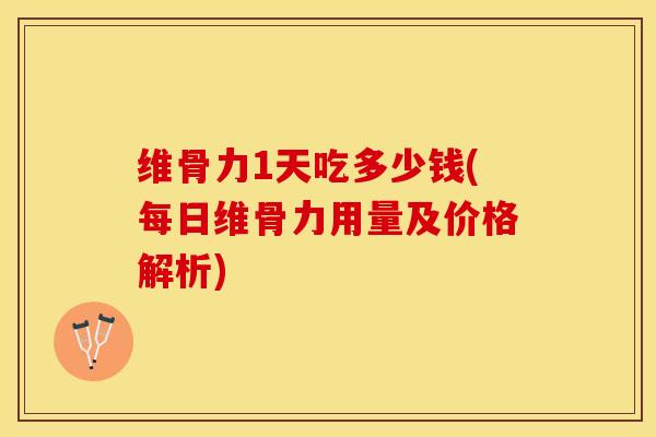 维骨力1天吃多少钱(每日维骨力用量及价格解析)-第1张图片-氨糖科普网 维骨力1天吃多少钱(每日维骨力用量及价格解析)-第1张图片-氨糖科普网