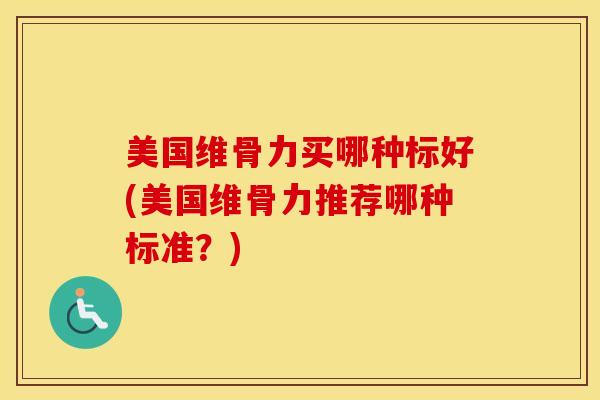 美国维骨力买哪种标好(美国维骨力推荐哪种标准?)-第1张图片-氨糖科普网 美国维骨力买哪种标好(美国维骨力推荐哪种标准?)-第1张图片-氨糖科普网