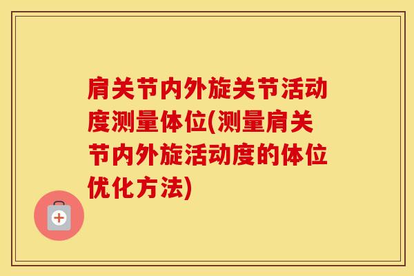 肩关节内外旋关节活动度测量体位(测量肩关节内外旋活动度的体位优化方法)-第1张图片-氨糖科普网 肩关节内外旋关节活动度测量体位(测量肩关节内外旋活动度的体位优化方法)-第1张图片-氨糖科普网