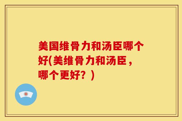 美国维骨力和汤臣哪个好(美维骨力和汤臣,哪个更好?)-第1张图片-氨糖科普网 美国维骨力和汤臣哪个好(美维骨力和汤臣,哪个更好?)-第1张图片-氨糖科普网
