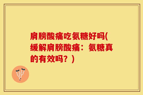 肩膀酸痛吃氨糖好吗(缓解肩膀酸痛：氨糖真的有效吗？)-第1张图片-氨糖科普网