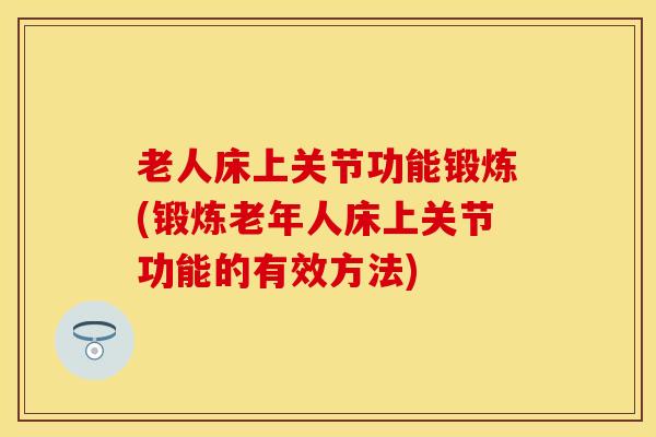 老人床上关节功能锻炼(锻炼老年人床上关节功能的有效方法)-第1张图片-氨糖科普网 老人床上关节功能锻炼(锻炼老年人床上关节功能的有效方法)-第1张图片-氨糖科普网