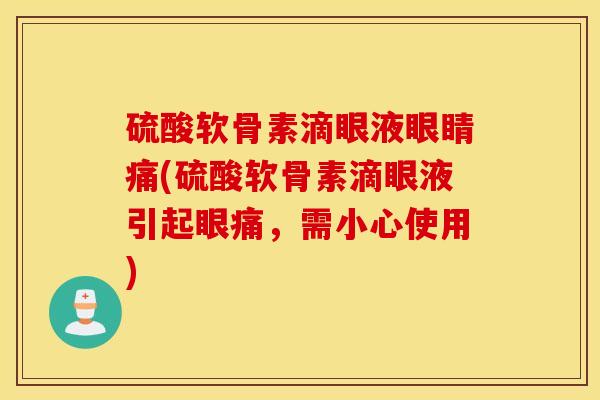 硫酸软骨素滴眼液眼睛痛(硫酸软骨素滴眼液引起眼痛,需小心使用)-第1张图片-氨糖科普网 硫酸软骨素滴眼液眼睛痛(硫酸软骨素滴眼液引起眼痛,需小心使用)-第1张图片-氨糖科普网