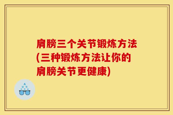 肩膀三个关节锻炼方法(三种锻炼方法让你的肩膀关节更健康)-第1张图片-氨糖科普网 肩膀三个关节锻炼方法(三种锻炼方法让你的肩膀关节更健康)-第1张图片-氨糖科普网