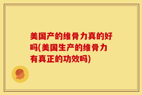 美国产的维骨力真的好吗(美国生产的维骨力有真正的功效吗)-第1张图片-氨糖科普网