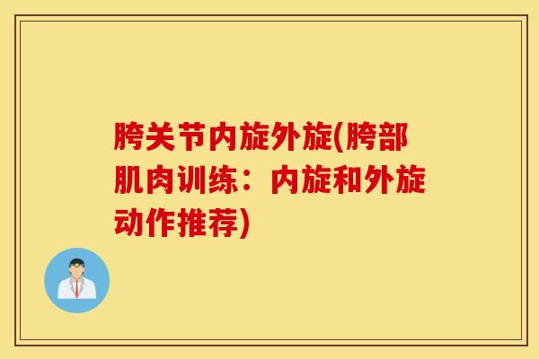 胯关节内旋外旋(胯部肌肉训练：内旋和外旋动作推荐)-第1张图片-氨糖科普网