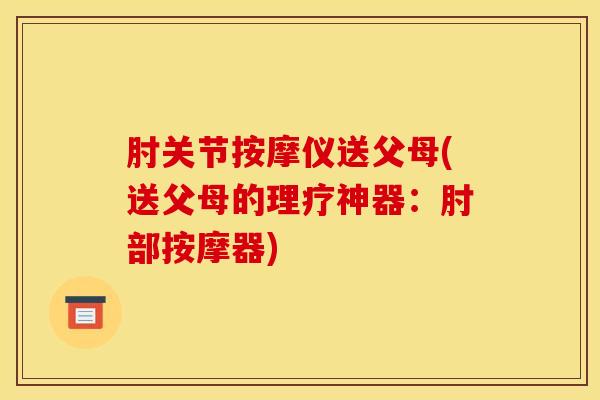 肘关节按摩仪送父母(送父母的理疗神器:肘部按摩器)-第1张图片-氨糖科普网 肘关节按摩仪送父母(送父母的理疗神器:肘部按摩器)-第1张图片-氨糖科普网