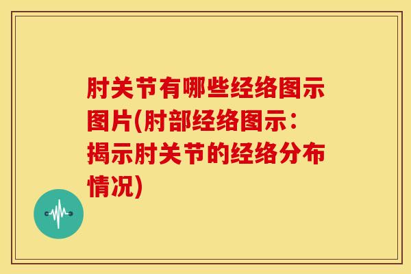 肘关节有哪些经络图示图片(肘部经络图示:揭示肘关节的经络分布情况)-第1张图片-氨糖科普网 肘关节有哪些经络图示图片(肘部经络图示:揭示肘关节的经络分布情况)-第1张图片-氨糖科普网