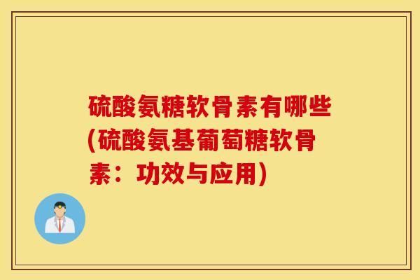 硫酸氨糖软骨素有哪些(硫酸氨基葡萄糖软骨素：功效与应用)-第1张图片-氨糖科普网