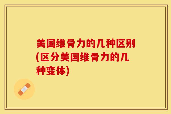美国维骨力的几种区别(区分美国维骨力的几种变体)-第1张图片-氨糖科普网 美国维骨力的几种区别(区分美国维骨力的几种变体)-第1张图片-氨糖科普网