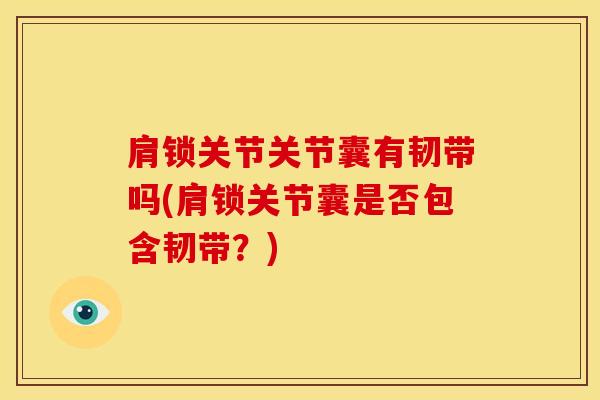 肩锁关节关节囊有韧带吗(肩锁关节囊是否包含韧带?)-第1张图片-氨糖科普网 肩锁关节关节囊有韧带吗(肩锁关节囊是否包含韧带?)-第1张图片-氨糖科普网