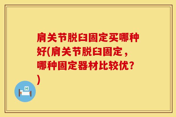 肩关节脱臼固定买哪种好(肩关节脱臼固定,哪种固定器材比较优?)-第1张图片-氨糖科普网 肩关节脱臼固定买哪种好(肩关节脱臼固定,哪种固定器材比较优?)-第1张图片-氨糖科普网