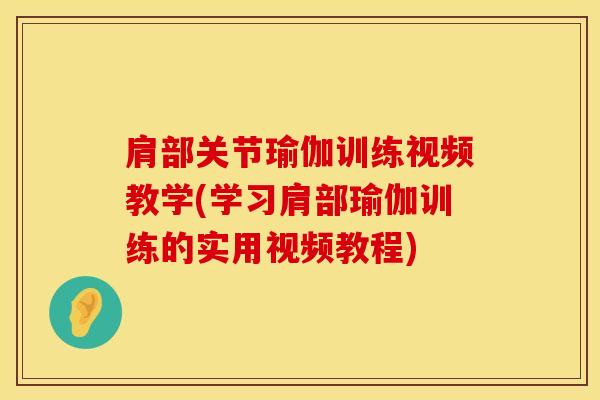 肩部关节瑜伽训练视频教学(学习肩部瑜伽训练的实用视频教程)-第1张图片-氨糖科普网 肩部关节瑜伽训练视频教学(学习肩部瑜伽训练的实用视频教程)-第1张图片-氨糖科普网