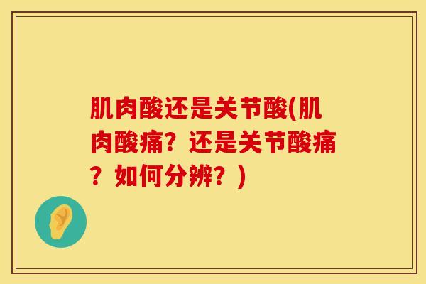 肌肉酸还是关节酸(肌肉酸痛？还是关节酸痛？如何分辨？)-第1张图片-氨糖科普网