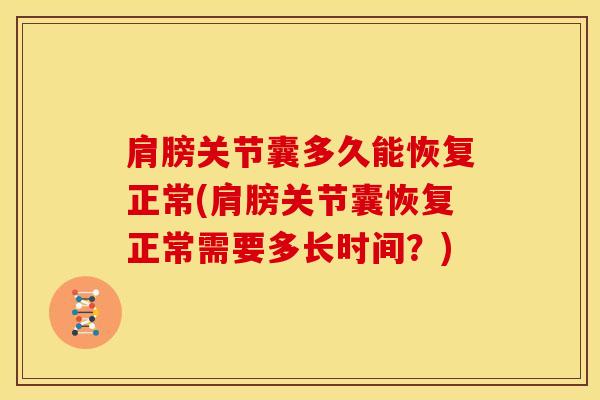 肩膀关节囊多久能恢复正常(肩膀关节囊恢复正常需要多长时间?)-第1张图片-氨糖科普网 肩膀关节囊多久能恢复正常(肩膀关节囊恢复正常需要多长时间?)-第1张图片-氨糖科普网