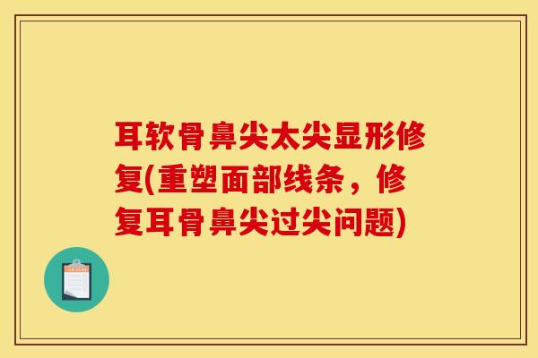 耳软骨鼻尖太尖显形修复(重塑面部线条,修复耳骨鼻尖过尖问题)-第1张图片-氨糖科普网 耳软骨鼻尖太尖显形修复(重塑面部线条,修复耳骨鼻尖过尖问题)-第1张图片-氨糖科普网