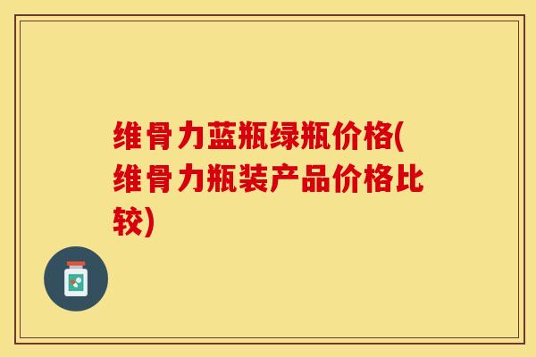 维骨力蓝瓶绿瓶价格(维骨力瓶装产品价格比较)-第1张图片-氨糖科普网 维骨力蓝瓶绿瓶价格(维骨力瓶装产品价格比较)-第1张图片-氨糖科普网