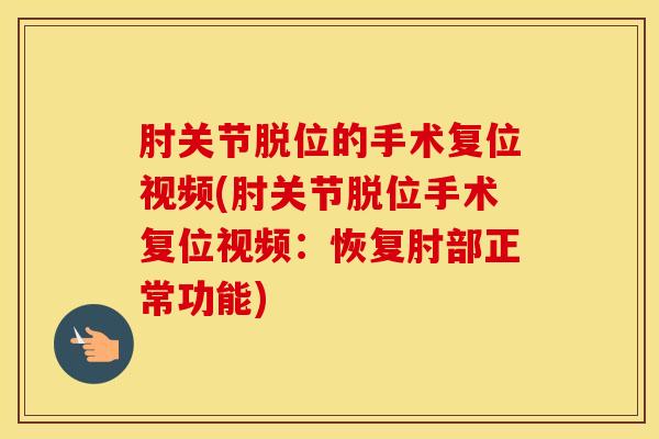 肘关节脱位的手术复位视频(肘关节脱位手术复位视频:恢复肘部正常功能)-第1张图片-氨糖科普网 肘关节脱位的手术复位视频(肘关节脱位手术复位视频:恢复肘部正常功能)-第1张图片-氨糖科普网