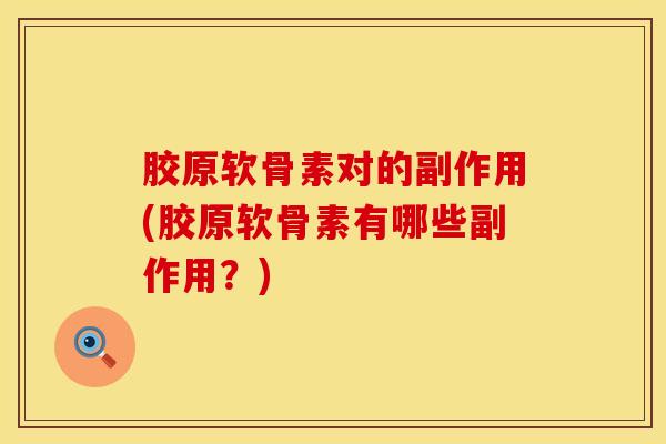 胶原软骨素对的副作用(胶原软骨素有哪些副作用？)-第1张图片-氨糖科普网