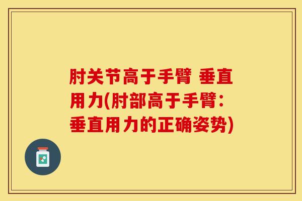 肘关节高于手臂 垂直用力(肘部高于手臂:垂直用力的正确姿势)-第1张图片-氨糖科普网 肘关节高于手臂 垂直用力(肘部高于手臂:垂直用力的正确姿势)-第1张图片-氨糖科普网