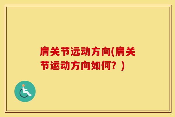 肩关节远动方向(肩关节运动方向如何?)-第1张图片-氨糖科普网 肩关节远动方向(肩关节运动方向如何?)-第1张图片-氨糖科普网