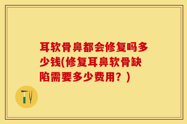 耳软骨鼻都会修复吗多少钱(修复耳鼻软骨缺陷需要多少费用?)-第1张图片-氨糖科普网 耳软骨鼻都会修复吗多少钱(修复耳鼻软骨缺陷需要多少费用?)-第1张图片-氨糖科普网