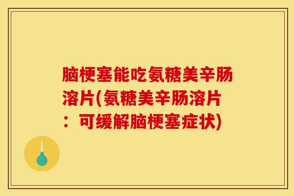 脑梗塞能吃氨糖美辛肠溶片(氨糖美辛肠溶片:可缓解脑梗塞症状)-第1张图片-氨糖科普网 脑梗塞能吃氨糖美辛肠溶片(氨糖美辛肠溶片:可缓解脑梗塞症状)-第1张图片-氨糖科普网