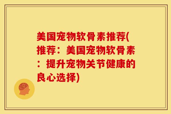 美国宠物软骨素推荐(推荐:美国宠物软骨素:提升宠物关节健康的良心选择)-第1张图片-氨糖科普网 美国宠物软骨素推荐(推荐:美国宠物软骨素:提升宠物关节健康的良心选择)-第1张图片-氨糖科普网
