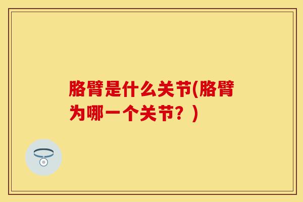 胳臂是什么关节(胳臂为哪一个关节?)-第1张图片-氨糖科普网 胳臂是什么关节(胳臂为哪一个关节?)-第1张图片-氨糖科普网