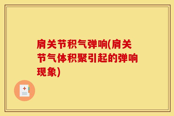 肩关节积气弹响(肩关节气体积聚引起的弹响现象)-第1张图片-氨糖科普网