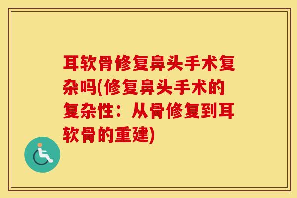 耳软骨修复鼻头手术复杂吗(修复鼻头手术的复杂性:从骨修复到耳软骨的重建)-第1张图片-氨糖科普网 耳软骨修复鼻头手术复杂吗(修复鼻头手术的复杂性:从骨修复到耳软骨的重建)-第1张图片-氨糖科普网