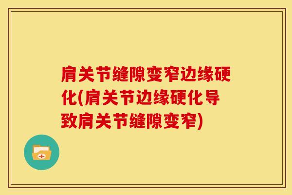 肩关节缝隙变窄边缘硬化(肩关节边缘硬化导致肩关节缝隙变窄)-第1张图片-氨糖科普网 肩关节缝隙变窄边缘硬化(肩关节边缘硬化导致肩关节缝隙变窄)-第1张图片-氨糖科普网
